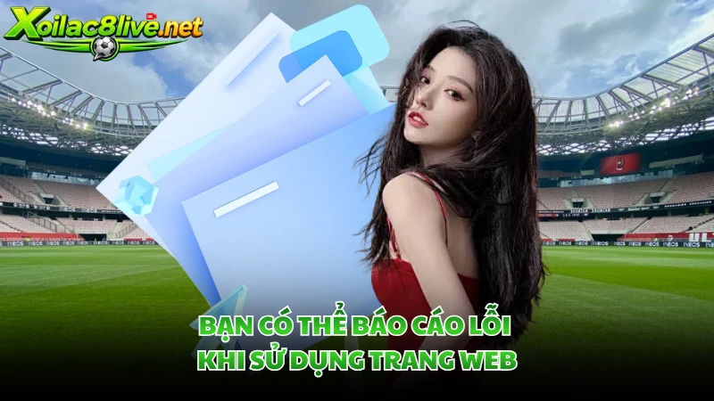 Bạn có thể báo cáo lỗi khi sử dụng trang web