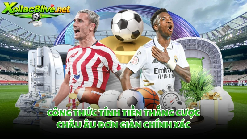 Công thức tính tiền thắng cược Châu Âu đơn giản chính xác.