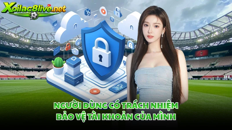 Người dùng có trách nhiệm bảo vệ tài khoản của mình