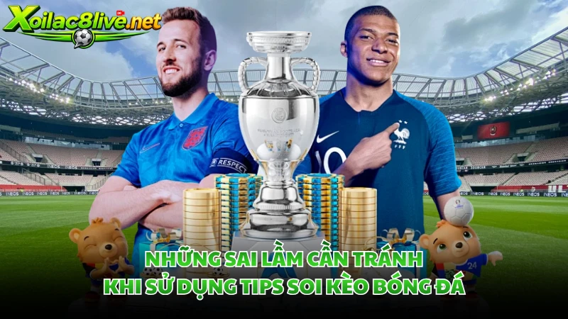 Những sai lầm cần tránh khi sử dụng tips soi kèo bóng đá